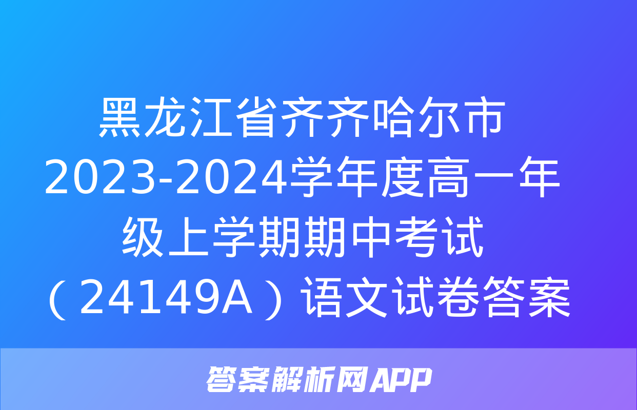 黑龙江省齐齐哈尔市2023-2024学年度高一年级上学期期中考试（24149A）语文试卷答案