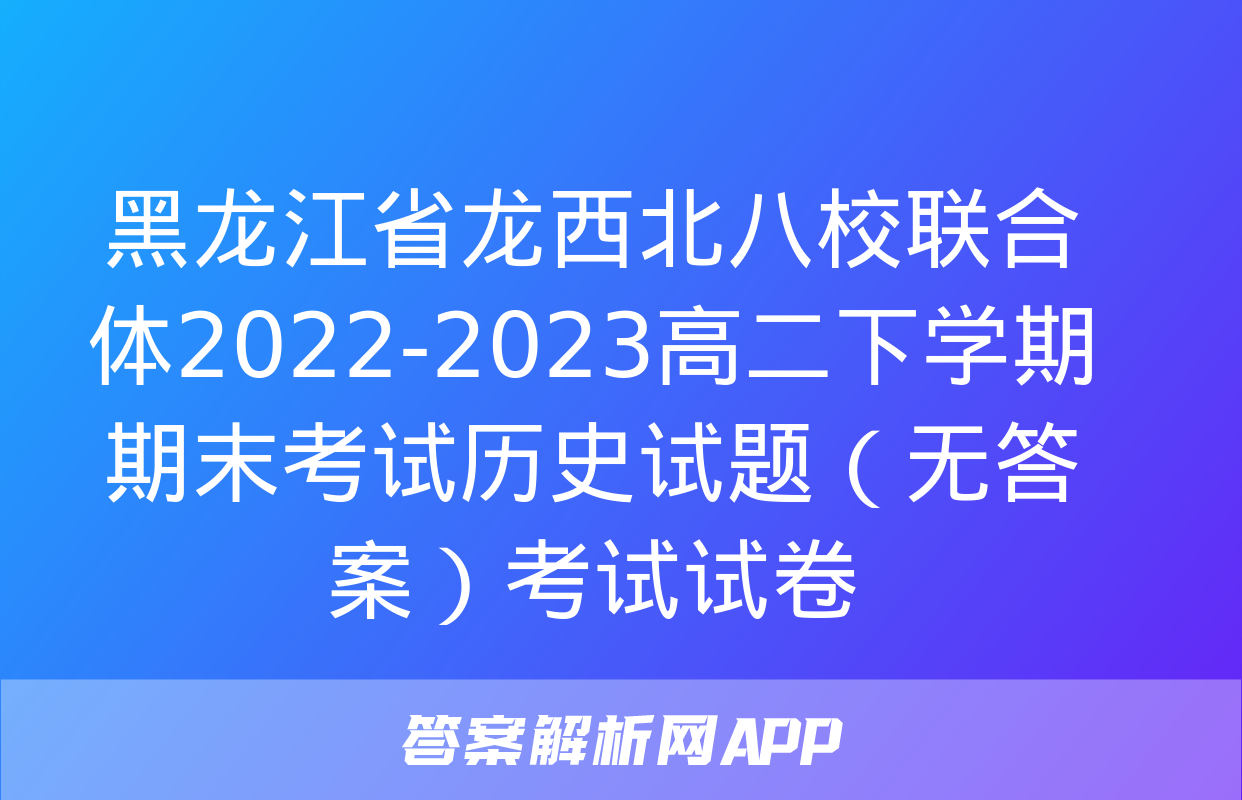 黑龙江省龙西北八校联合体2022-2023高二下学期期末考试历史试题（无答案）考试试卷