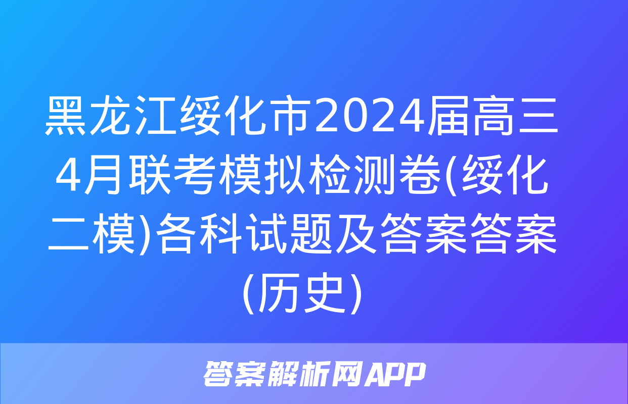 黑龙江绥化市2024届高三4月联考模拟检测卷(绥化二模)各科试题及答案答案(历史)