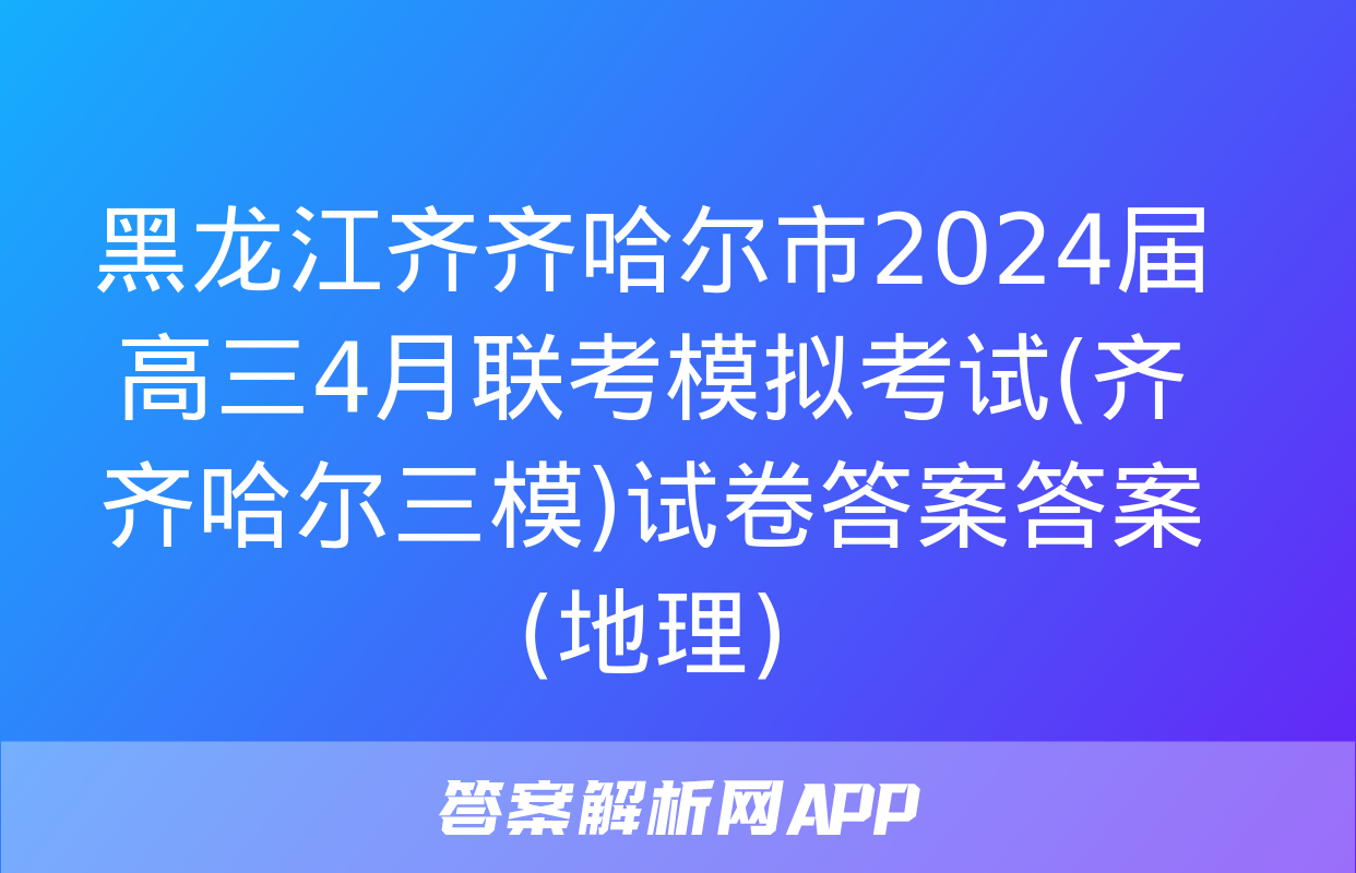 黑龙江齐齐哈尔市2024届高三4月联考模拟考试(齐齐哈尔三模)试卷答案答案(地理)