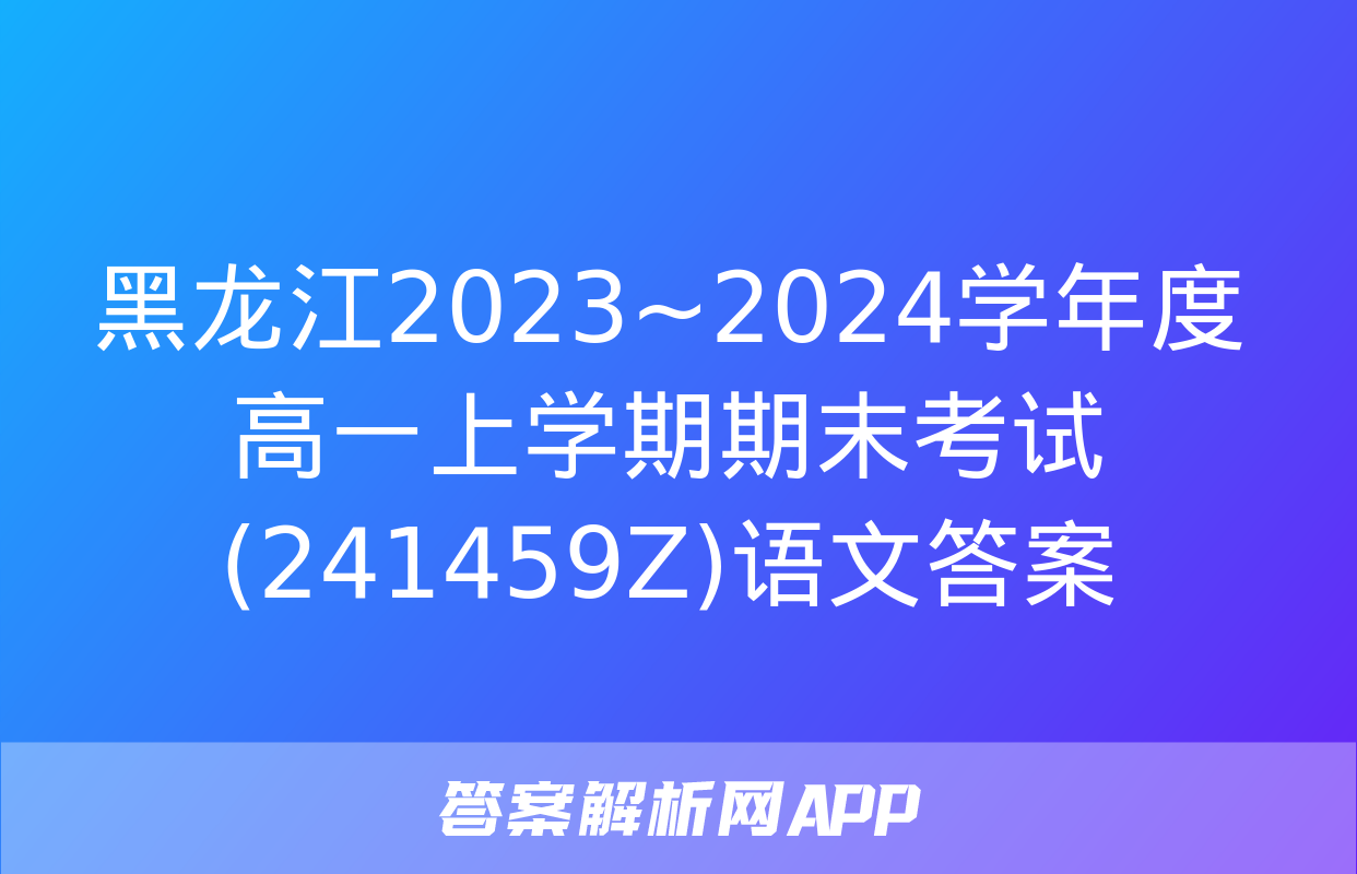 黑龙江2023~2024学年度高一上学期期末考试(241459Z)语文答案