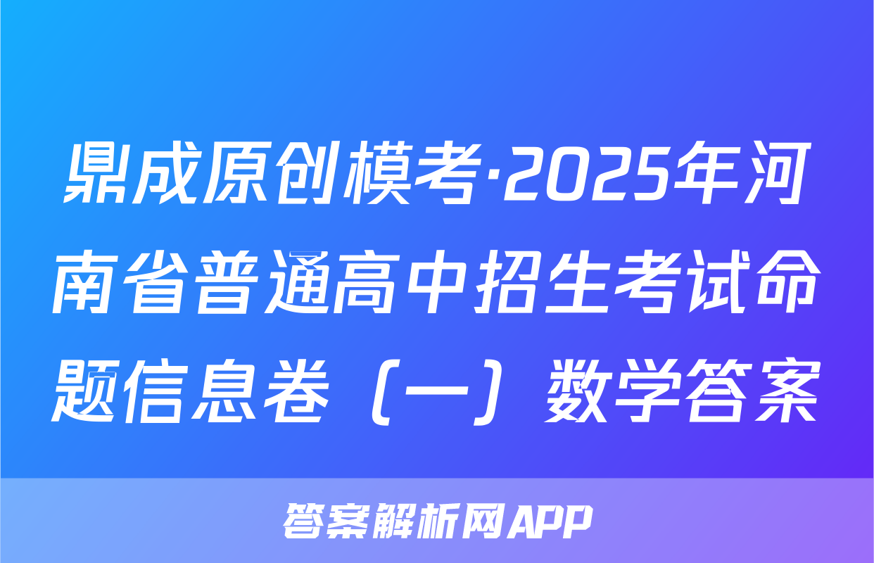 鼎成原创模考·2025年河南省普通高中招生考试命题信息卷（一）数学答案