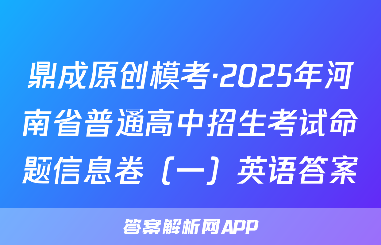 鼎成原创模考·2025年河南省普通高中招生考试命题信息卷（一）英语答案