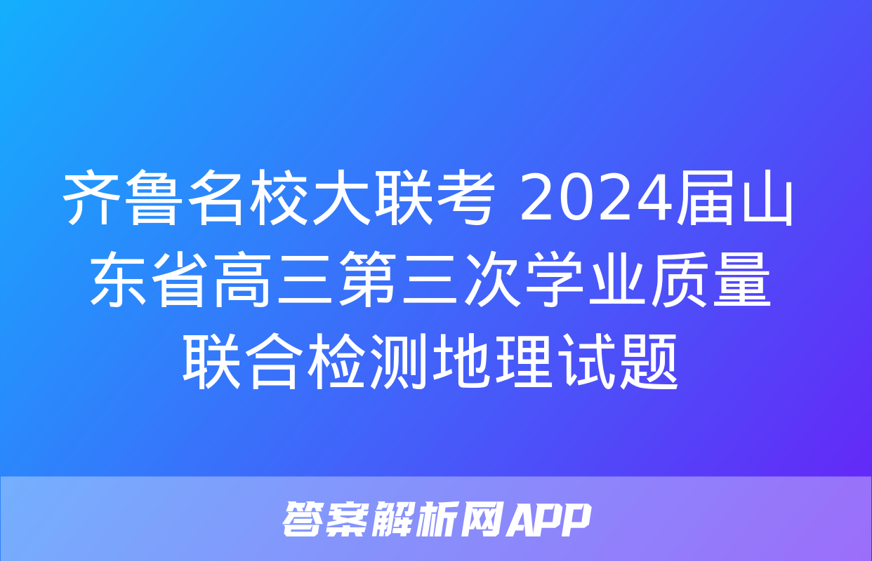 齐鲁名校大联考 2024届山东省高三第三次学业质量联合检测地理试题