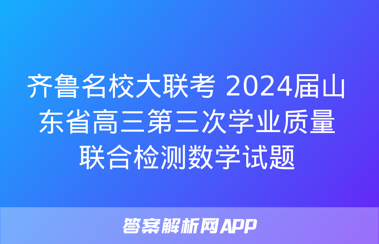 齐鲁名校大联考 2024届山东省高三第三次学业质量联合检测数学试题