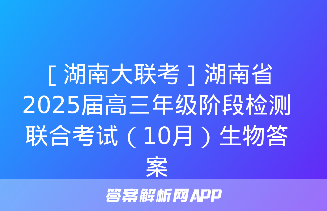 ［湖南大联考］湖南省2025届高三年级阶段检测联合考试（10月）生物答案