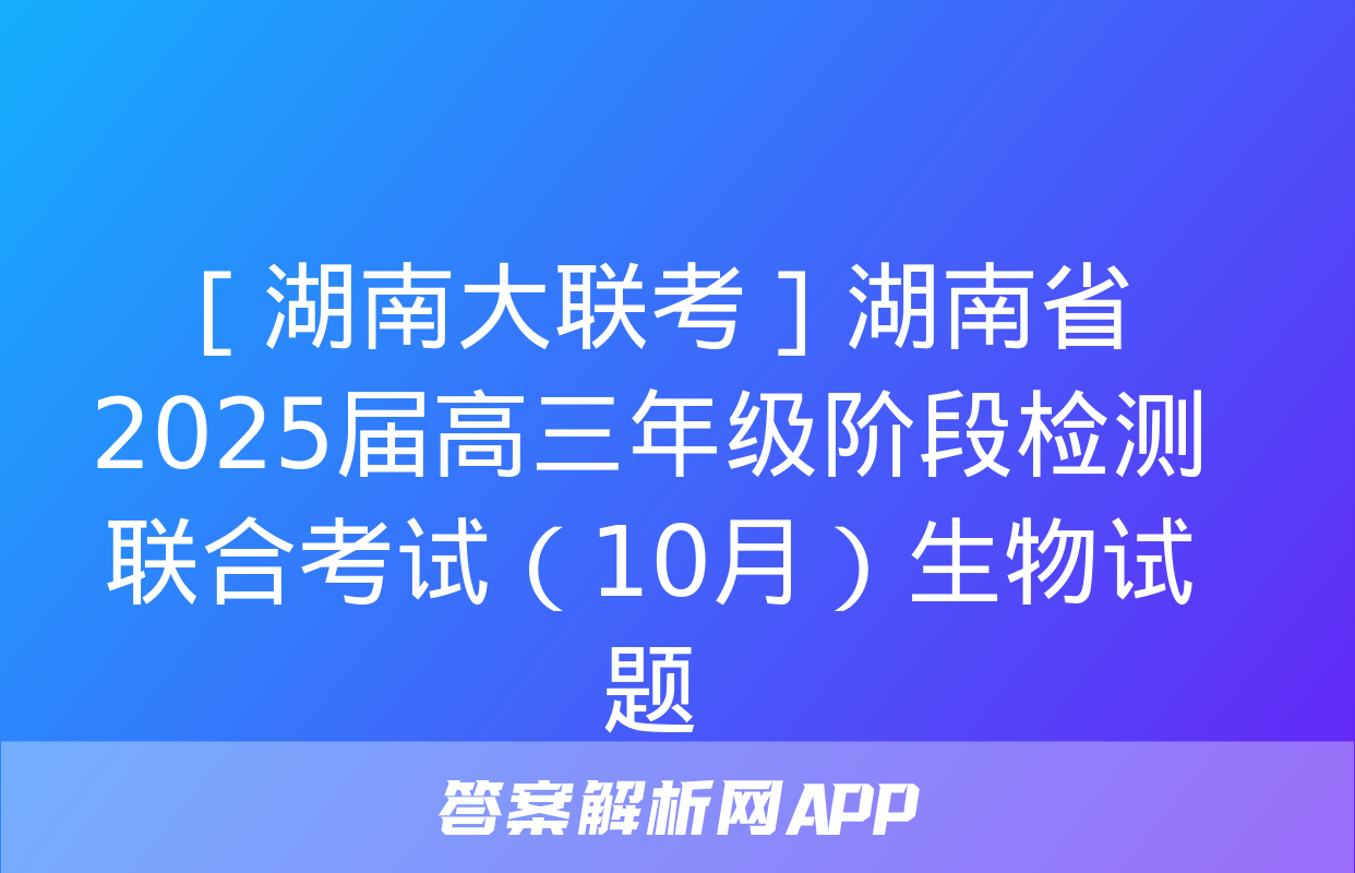 ［湖南大联考］湖南省2025届高三年级阶段检测联合考试（10月）生物试题