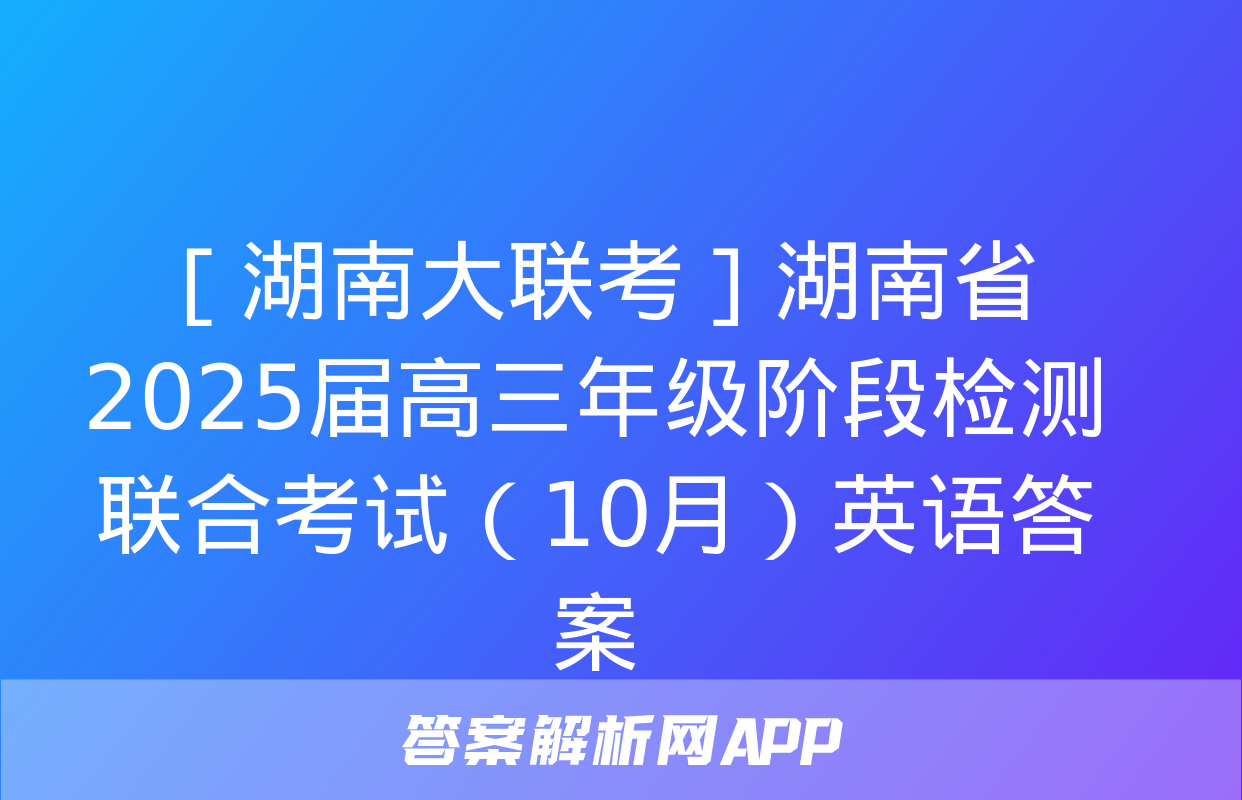 ［湖南大联考］湖南省2025届高三年级阶段检测联合考试（10月）英语答案