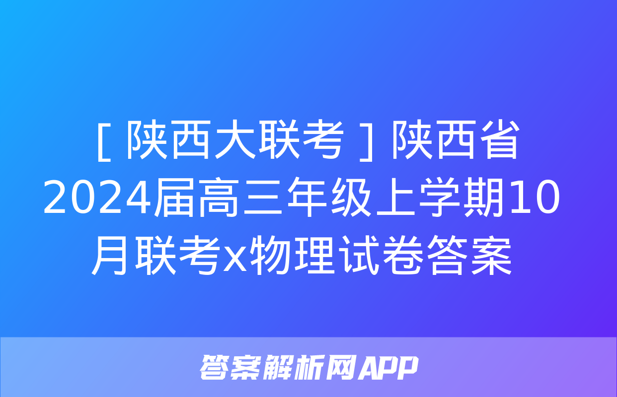 ［陕西大联考］陕西省2024届高三年级上学期10月联考x物理试卷答案