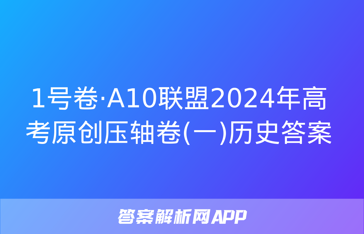 1号卷·A10联盟2024年高考原创压轴卷(一)历史答案