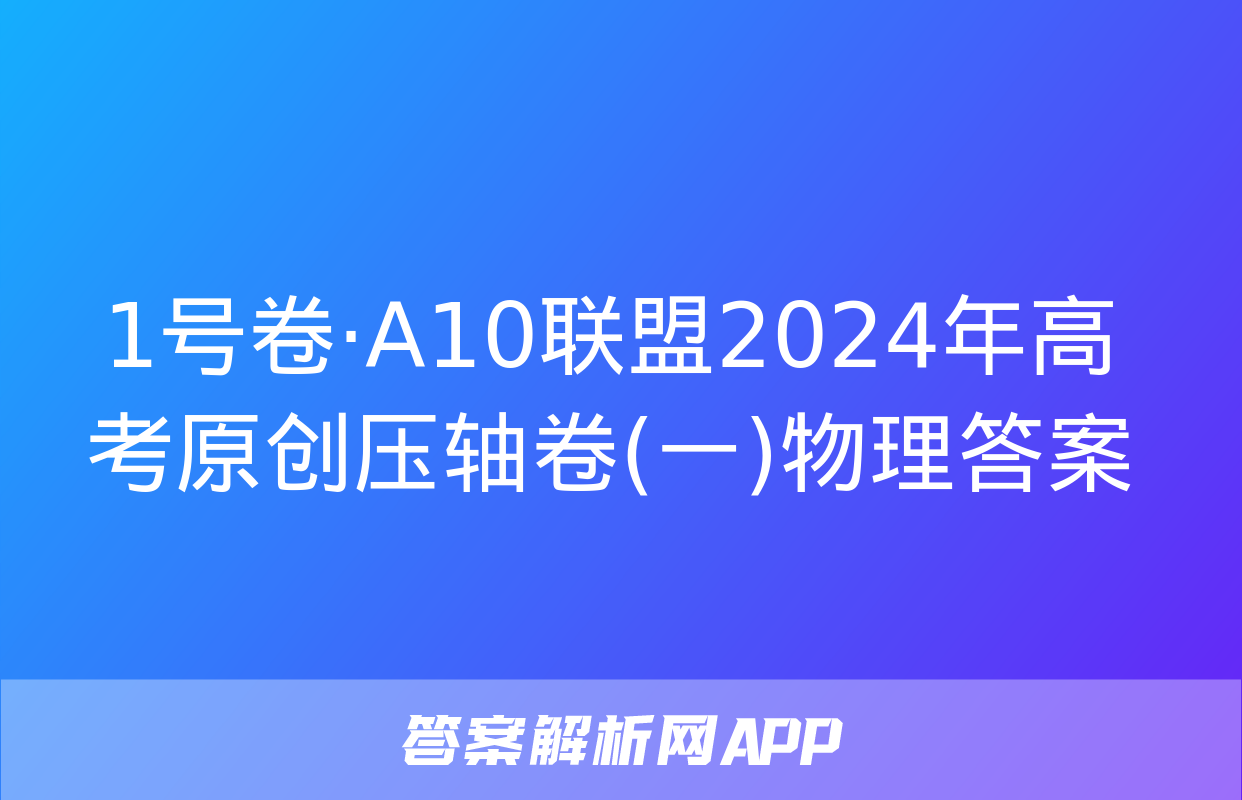 1号卷·A10联盟2024年高考原创压轴卷(一)物理答案