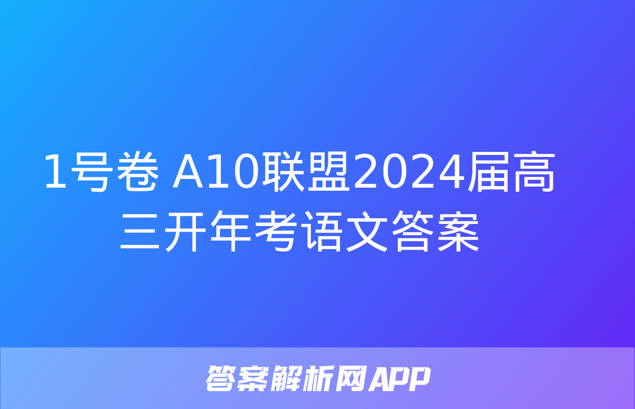 1号卷 A10联盟2024届高三开年考语文答案