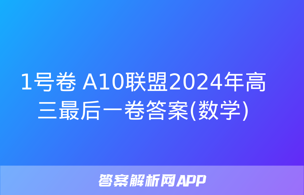 1号卷 A10联盟2024年高三最后一卷答案(数学)