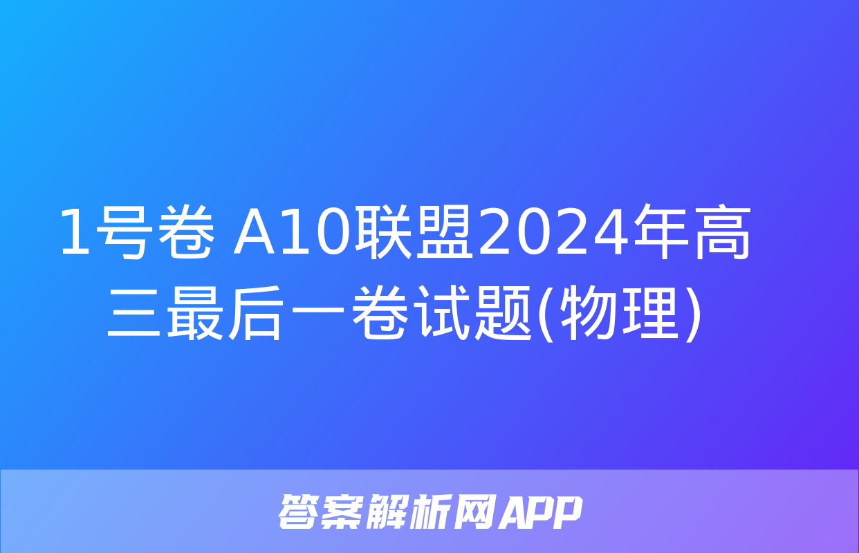 1号卷 A10联盟2024年高三最后一卷试题(物理)