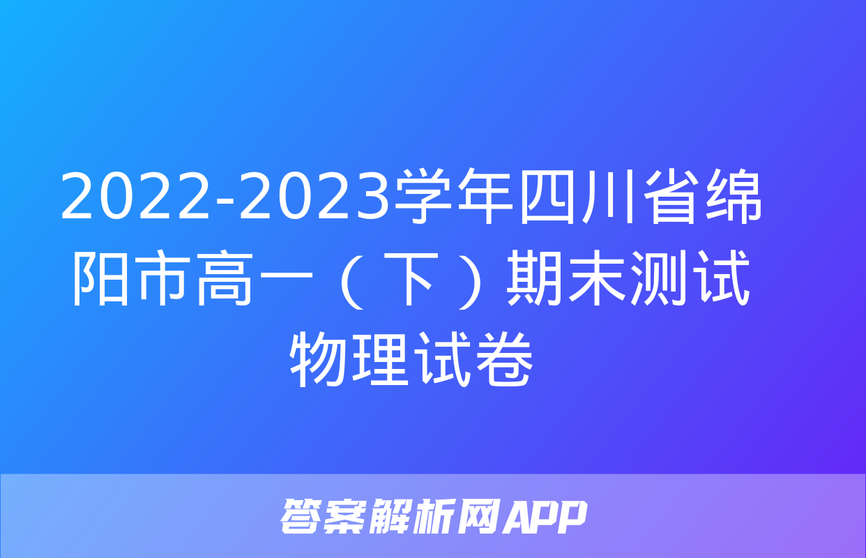 2022-2023学年四川省绵阳市高一（下）期末测试物理试卷