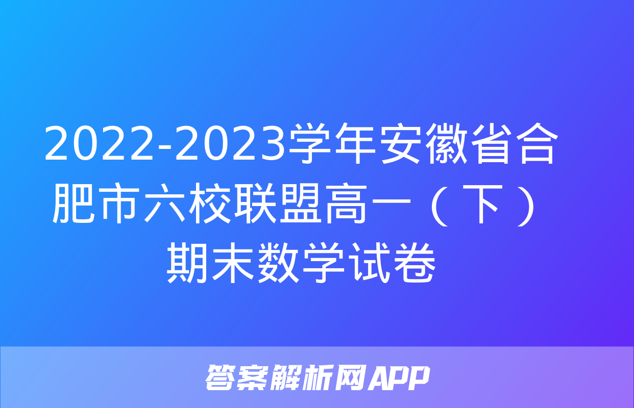 2022-2023学年安徽省合肥市六校联盟高一（下）期末数学试卷