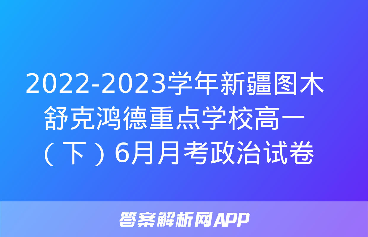 2022-2023学年新疆图木舒克鸿德重点学校高一（下）6月月考政治试卷