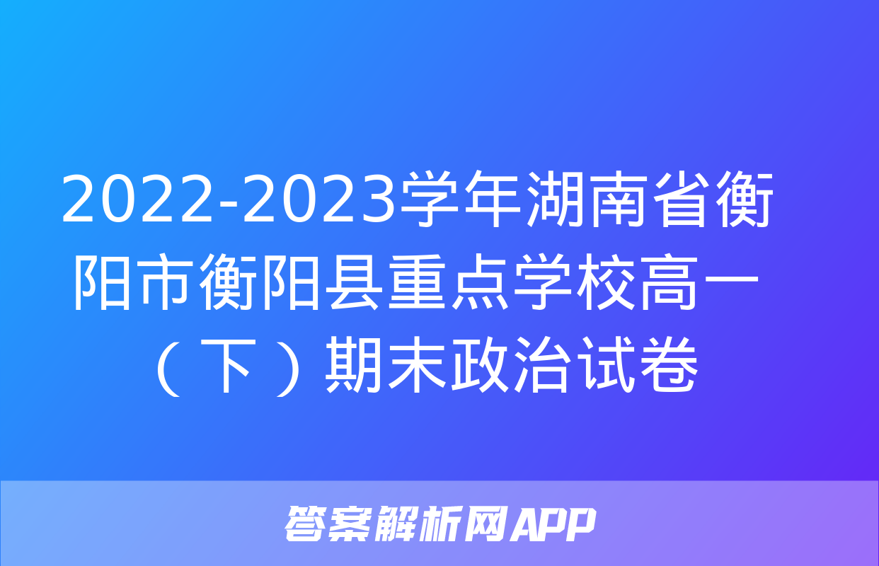 2022-2023学年湖南省衡阳市衡阳县重点学校高一（下）期末政治试卷