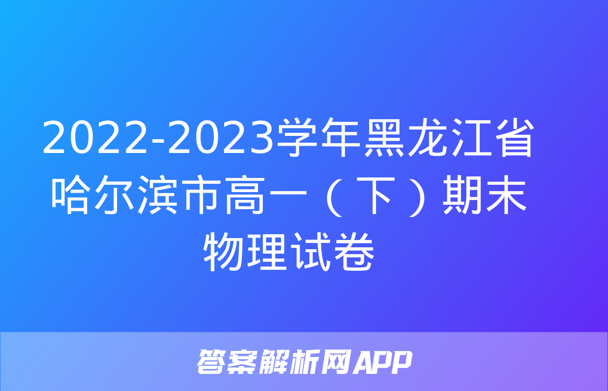 2022-2023学年黑龙江省哈尔滨市高一（下）期末物理试卷