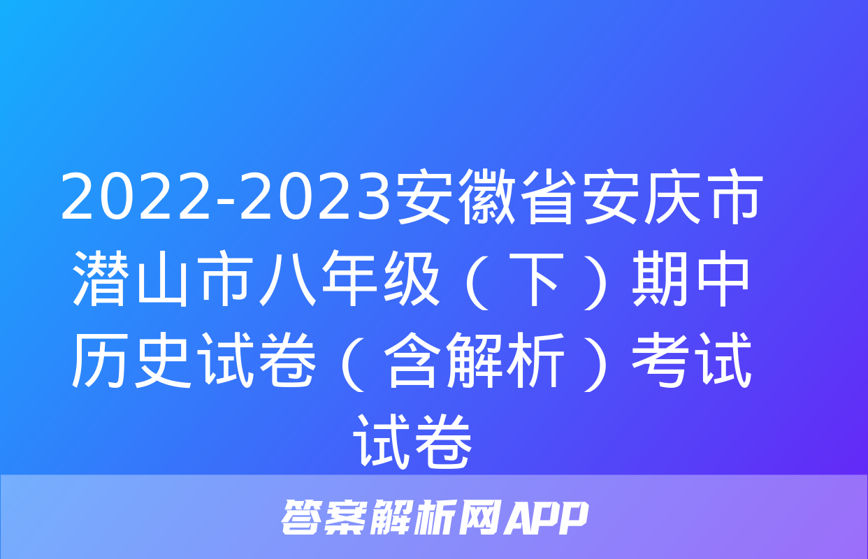 2022-2023安徽省安庆市潜山市八年级（下）期中历史试卷（含解析）考试试卷