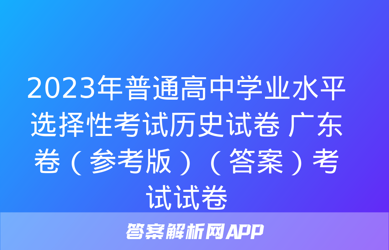 2023年普通高中学业水平选择性考试历史试卷 广东卷（参考版）（答案）考试试卷