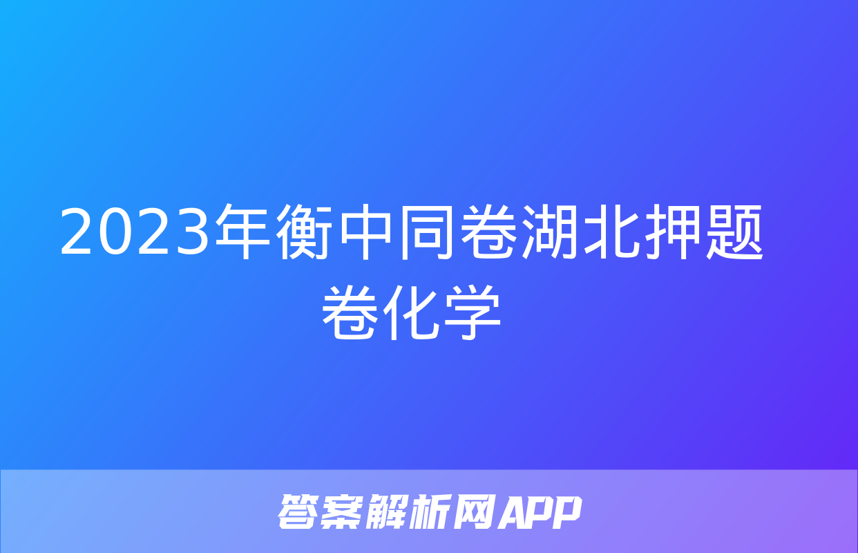 2023年衡中同卷湖北押题卷化学