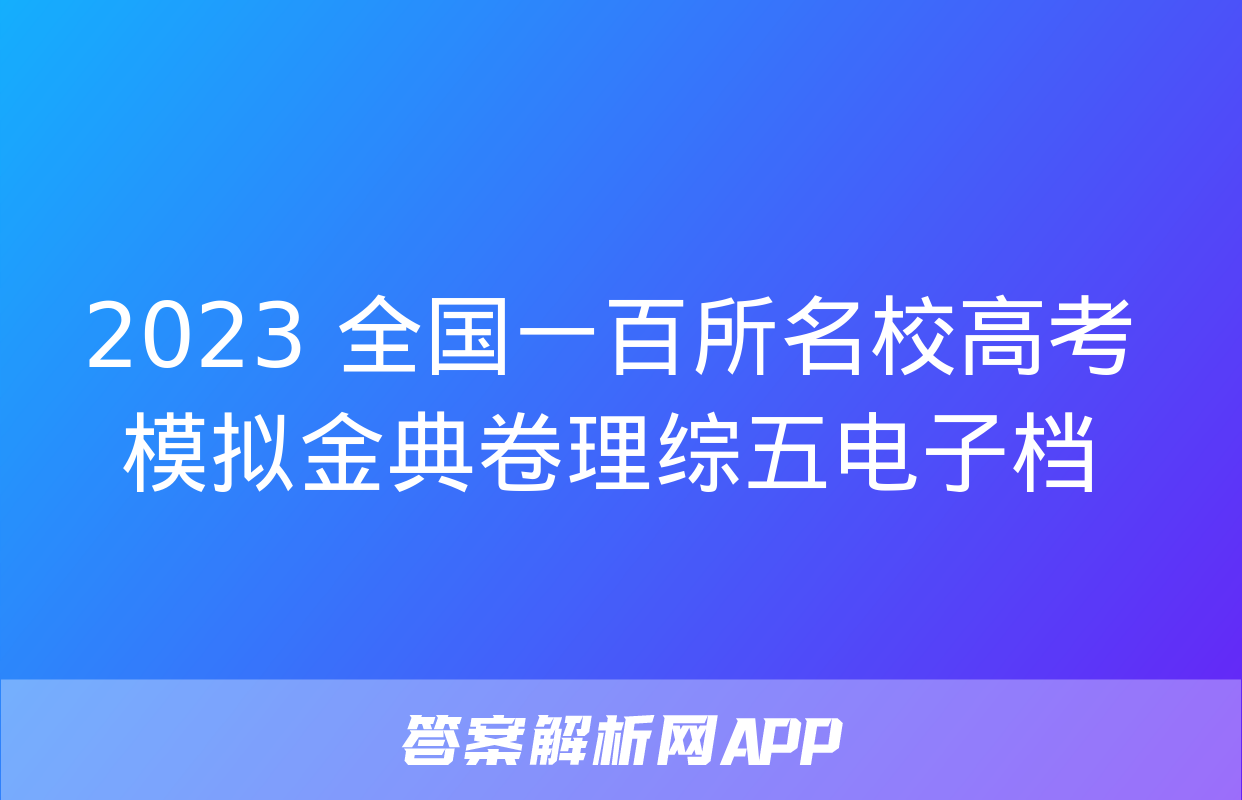 2023 全国一百所名校高考模拟金典卷理综五电子档