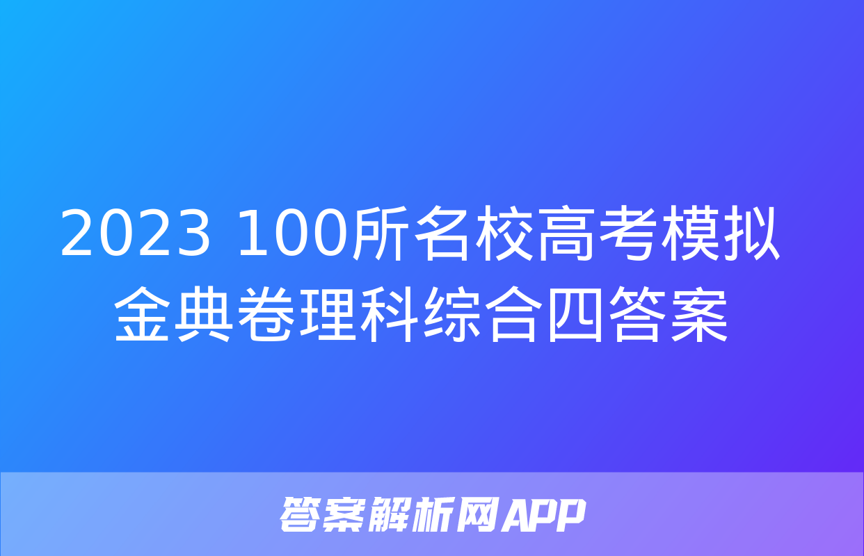 2023 100所名校高考模拟金典卷理科综合四答案