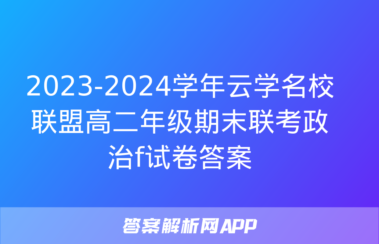 2023-2024学年云学名校联盟高二年级期末联考政治f试卷答案