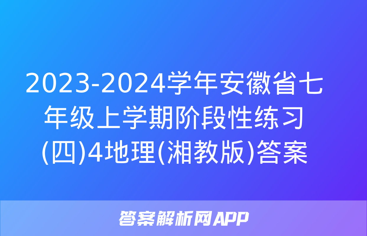 2023-2024学年安徽省七年级上学期阶段性练习(四)4地理(湘教版)答案