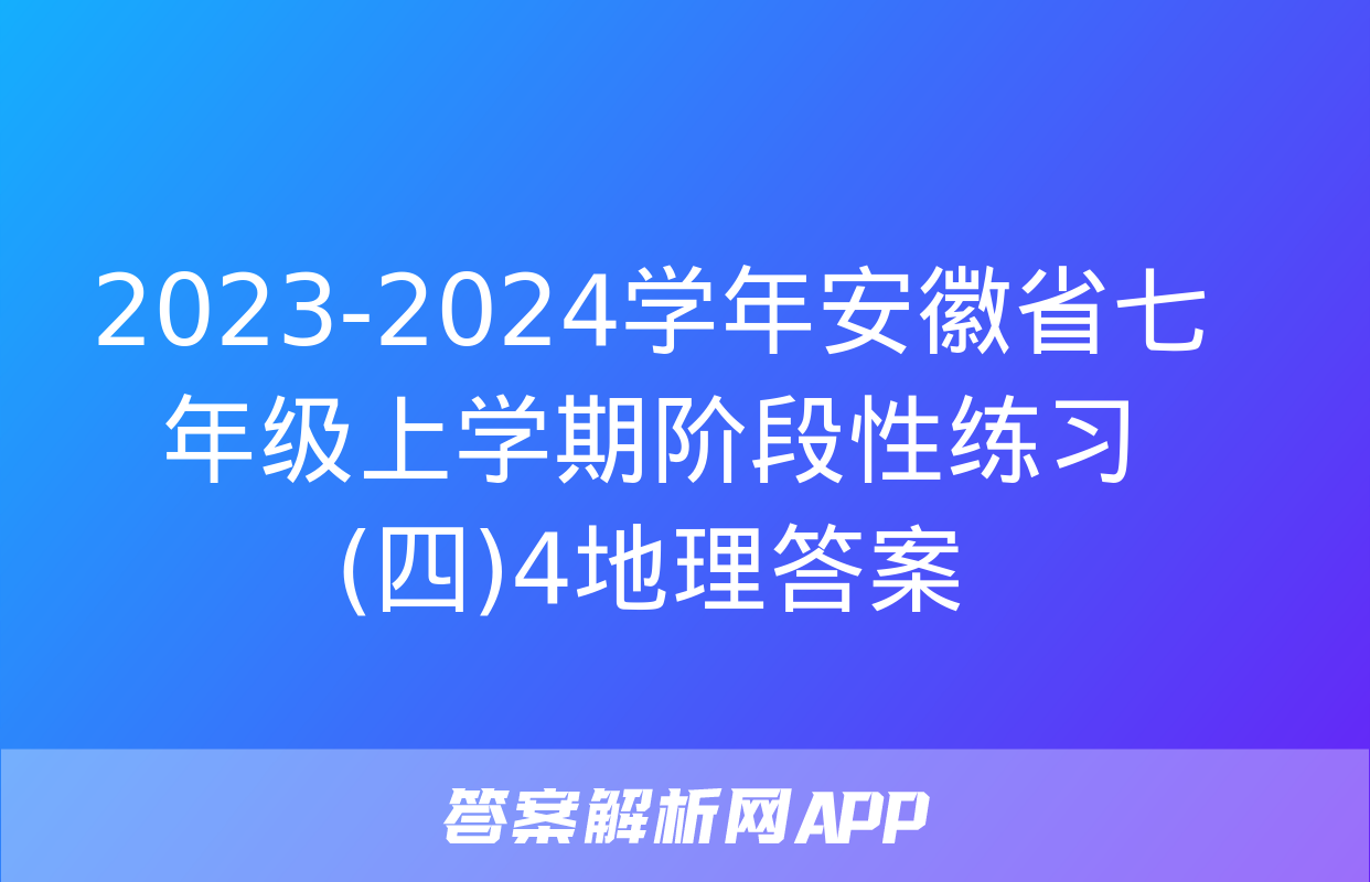 2023-2024学年安徽省七年级上学期阶段性练习(四)4地理答案