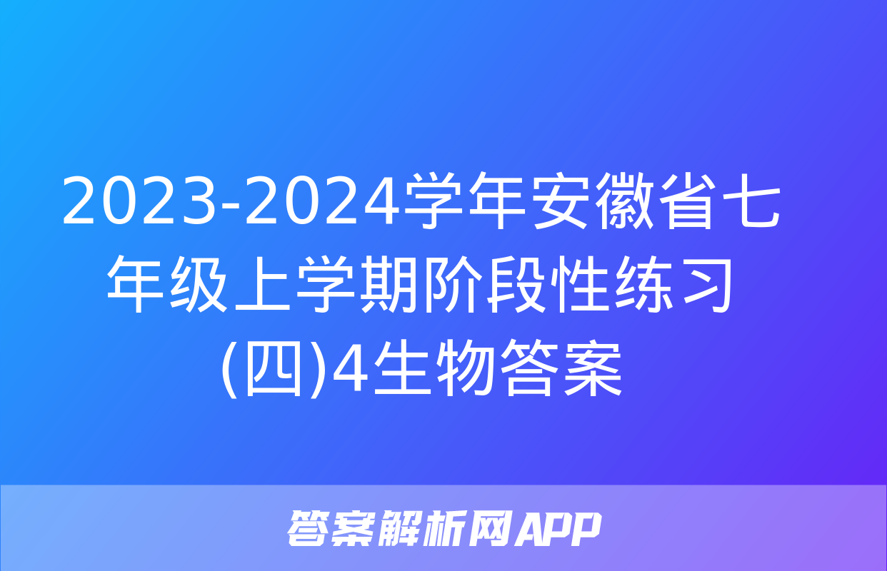 2023-2024学年安徽省七年级上学期阶段性练习(四)4生物答案