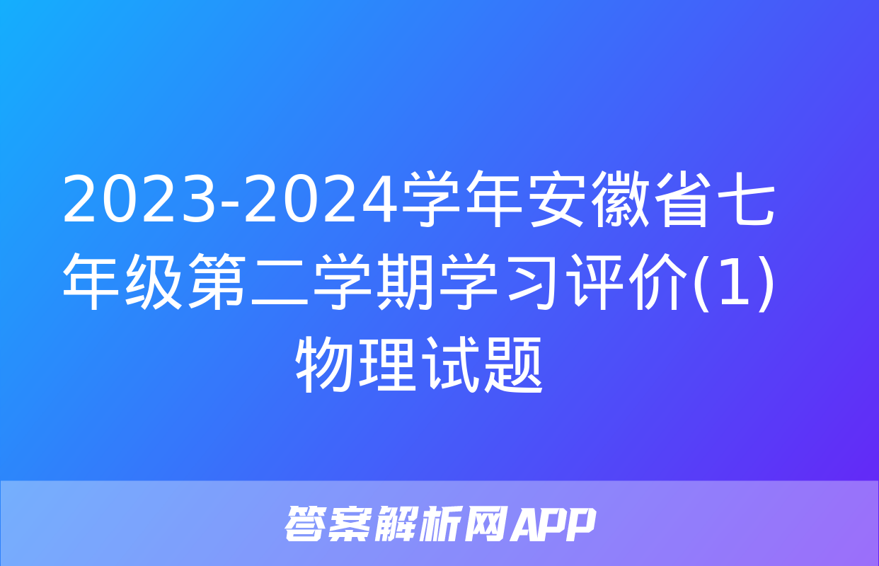 2023-2024学年安徽省七年级第二学期学习评价(1)物理试题