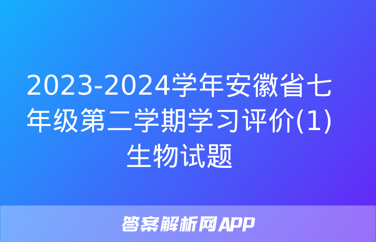 2023-2024学年安徽省七年级第二学期学习评价(1)生物试题