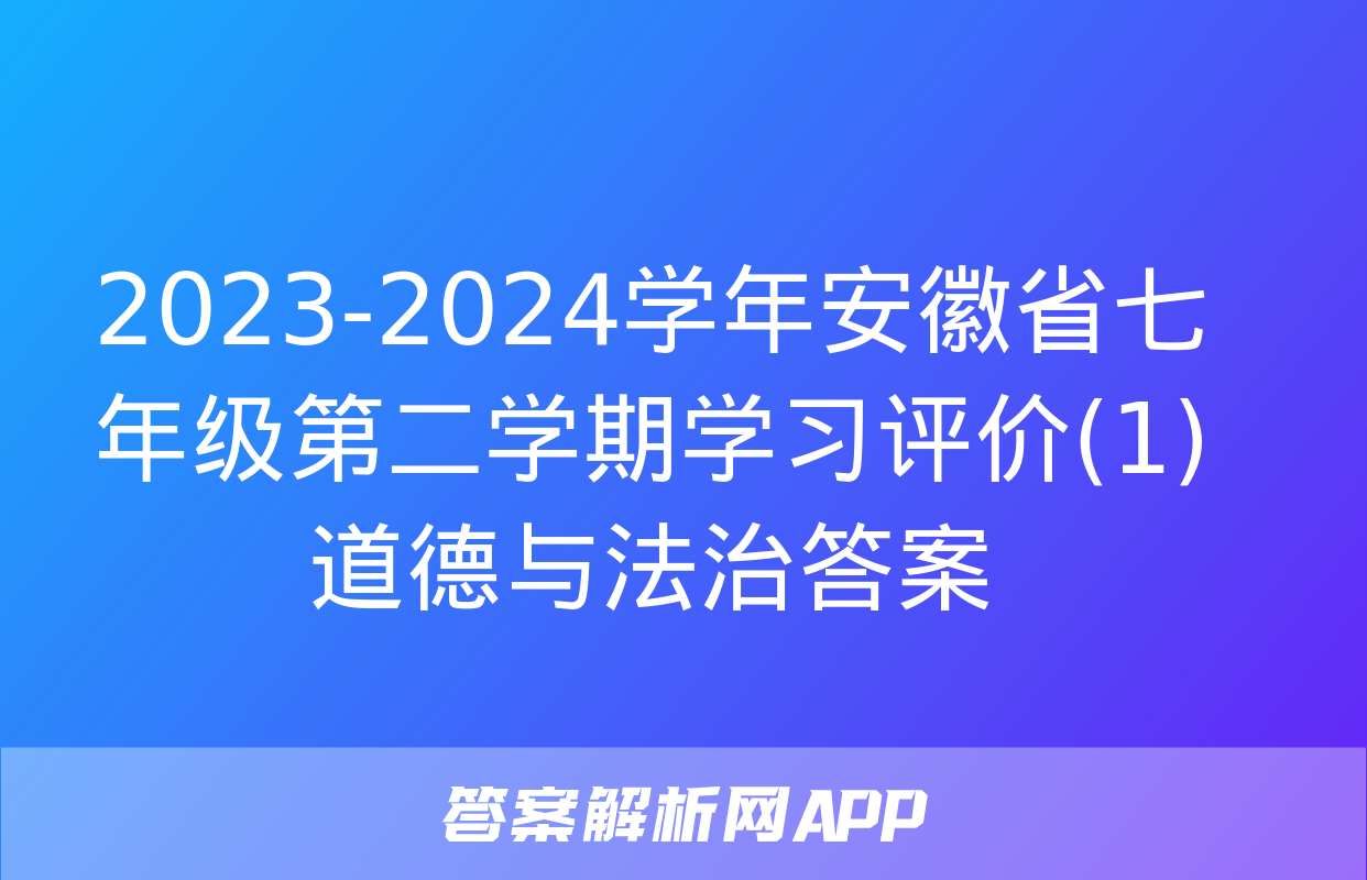 2023-2024学年安徽省七年级第二学期学习评价(1)道德与法治答案