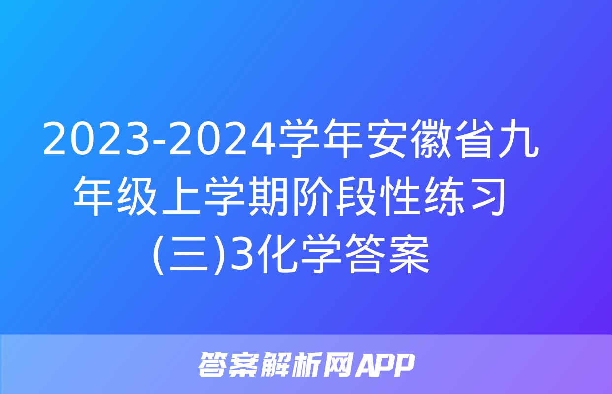 2023-2024学年安徽省九年级上学期阶段性练习(三)3化学答案