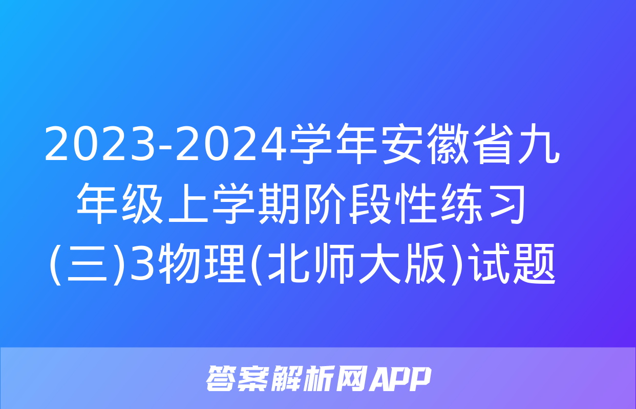 2023-2024学年安徽省九年级上学期阶段性练习(三)3物理(北师大版)试题