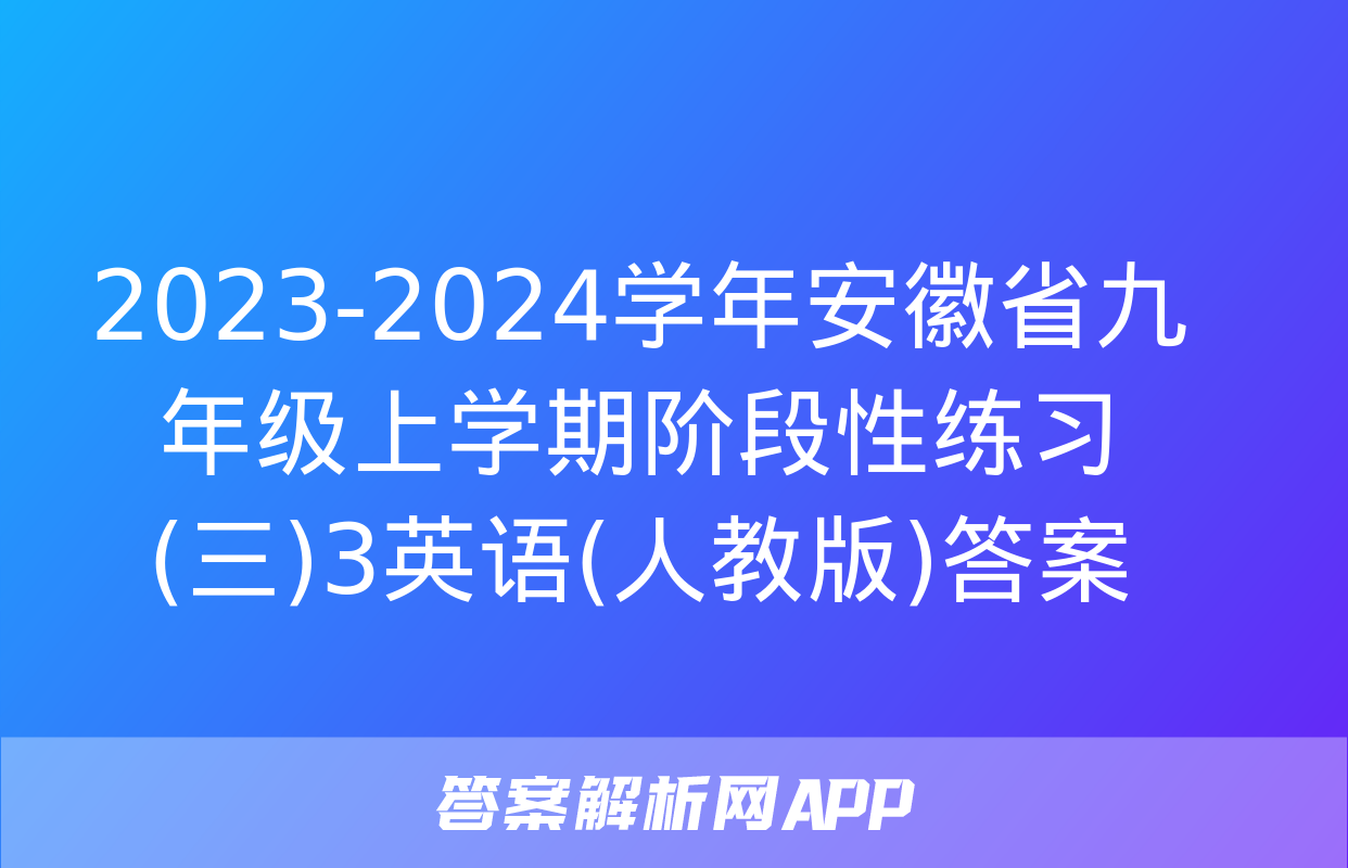 2023-2024学年安徽省九年级上学期阶段性练习(三)3英语(人教版)答案