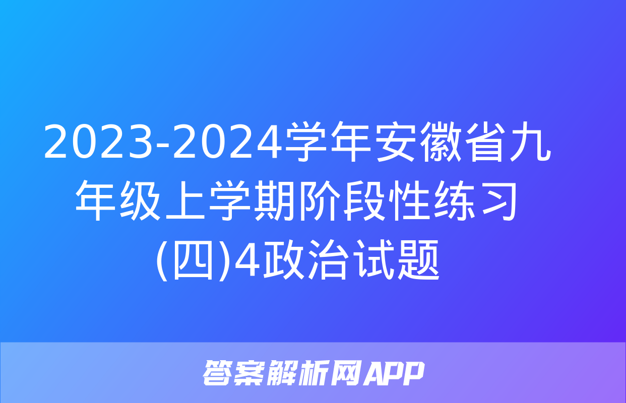 2023-2024学年安徽省九年级上学期阶段性练习(四)4政治试题