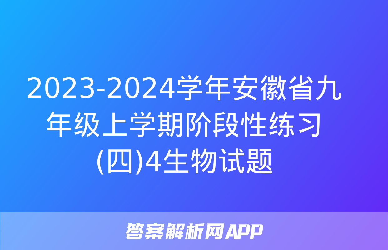 2023-2024学年安徽省九年级上学期阶段性练习(四)4生物试题