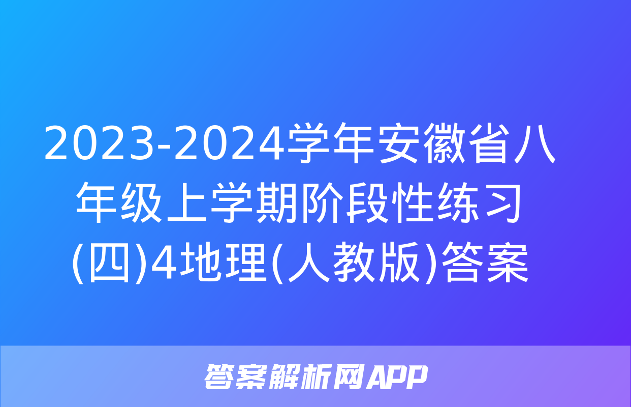 2023-2024学年安徽省八年级上学期阶段性练习(四)4地理(人教版)答案