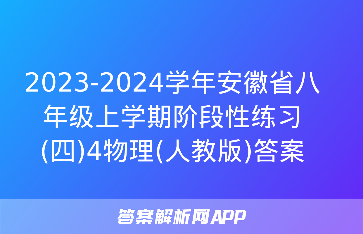 2023-2024学年安徽省八年级上学期阶段性练习(四)4物理(人教版)答案