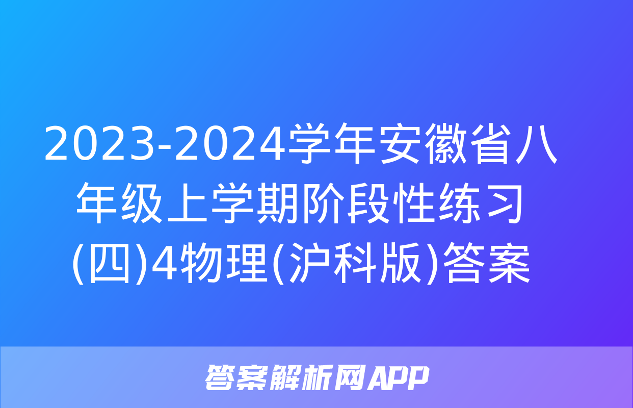 2023-2024学年安徽省八年级上学期阶段性练习(四)4物理(沪科版)答案