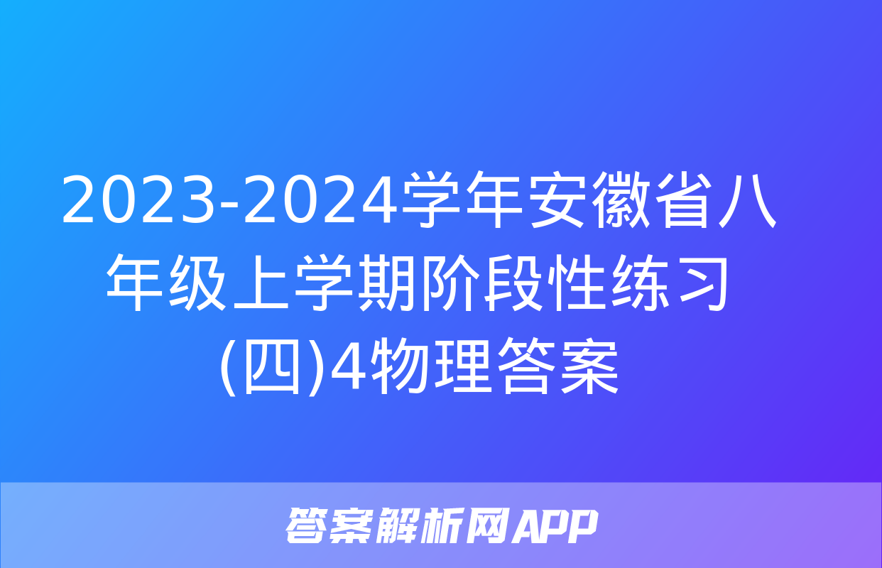 2023-2024学年安徽省八年级上学期阶段性练习(四)4物理答案