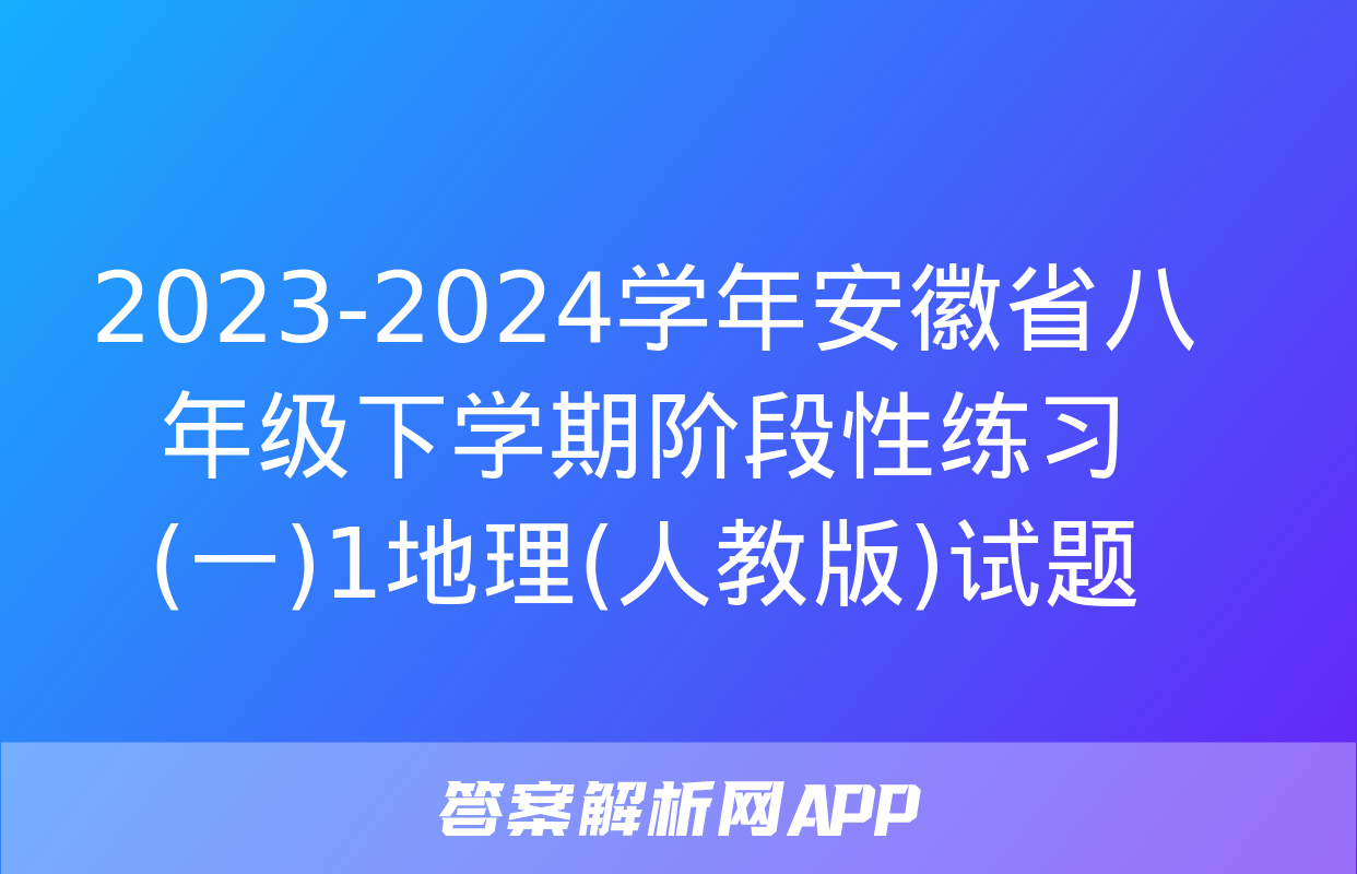 2023-2024学年安徽省八年级下学期阶段性练习(一)1地理(人教版)试题