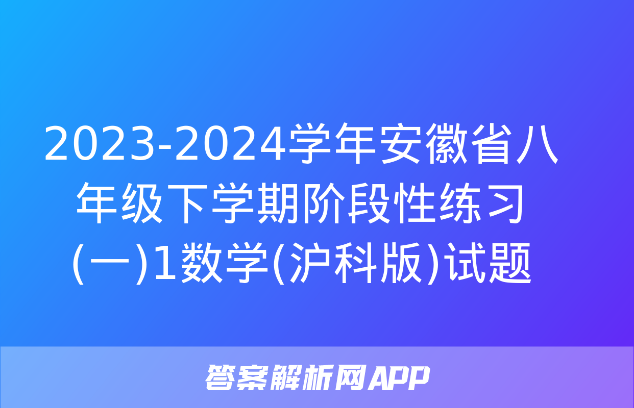 2023-2024学年安徽省八年级下学期阶段性练习(一)1数学(沪科版)试题