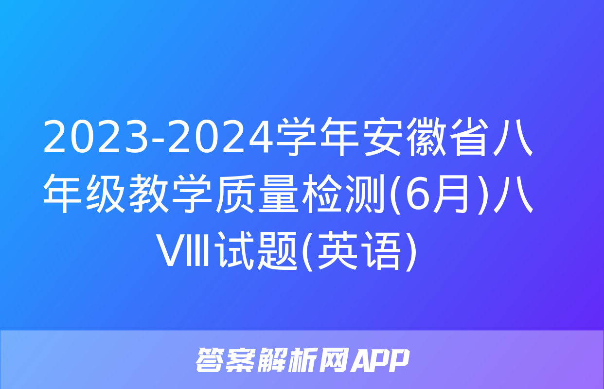 2023-2024学年安徽省八年级教学质量检测(6月)八Ⅷ试题(英语)