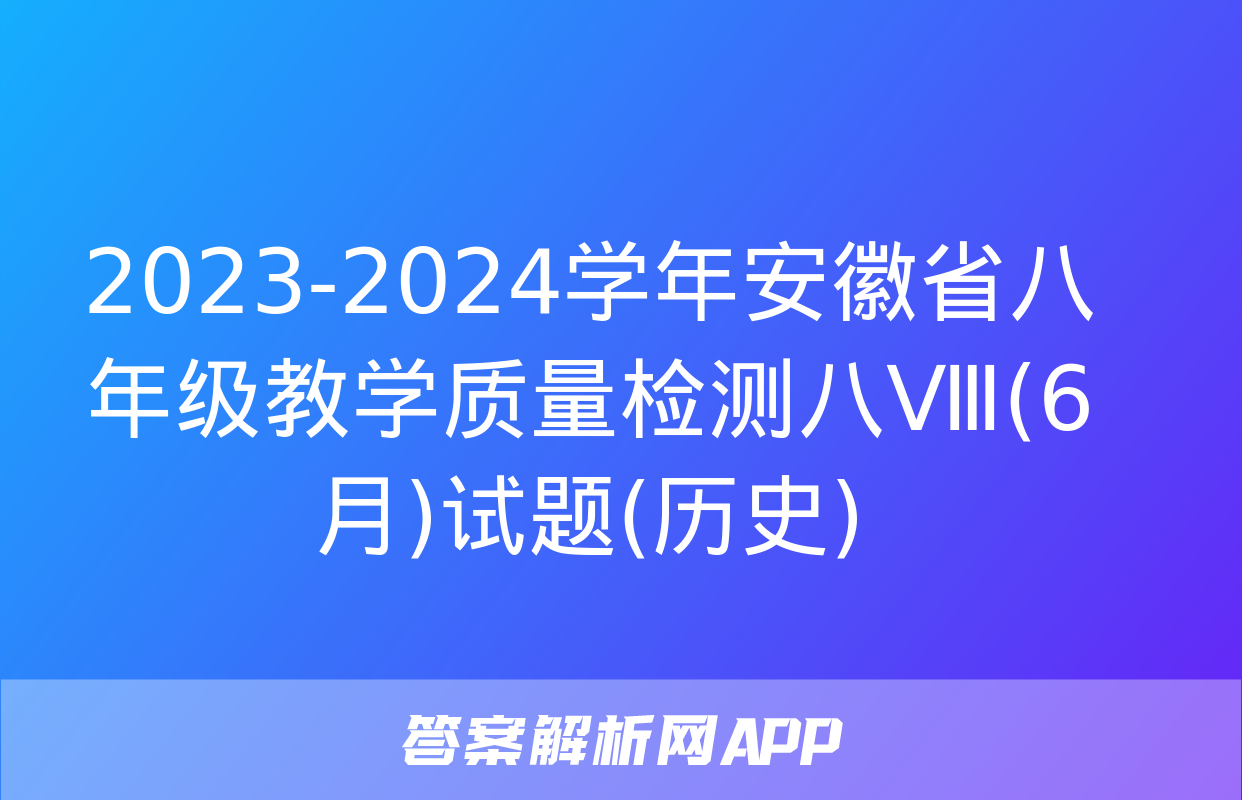 2023-2024学年安徽省八年级教学质量检测八Ⅷ(6月)试题(历史)