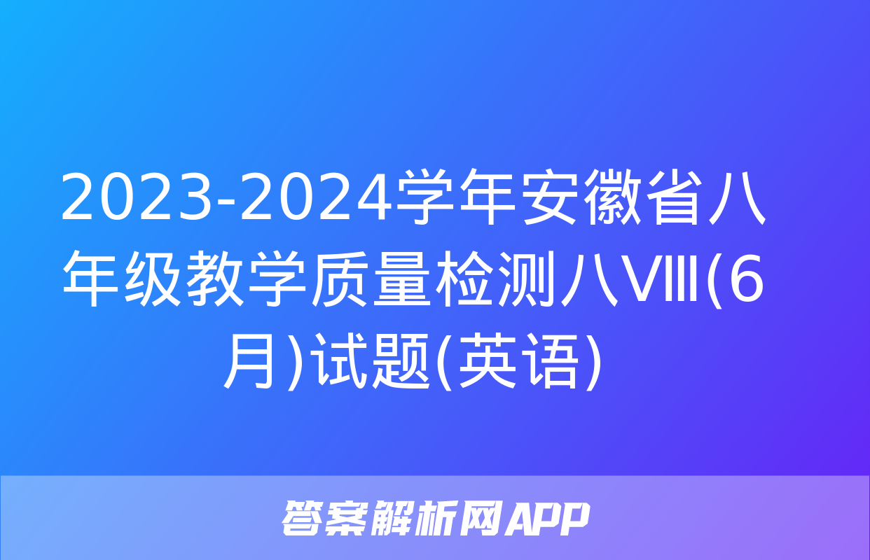 2023-2024学年安徽省八年级教学质量检测八Ⅷ(6月)试题(英语)