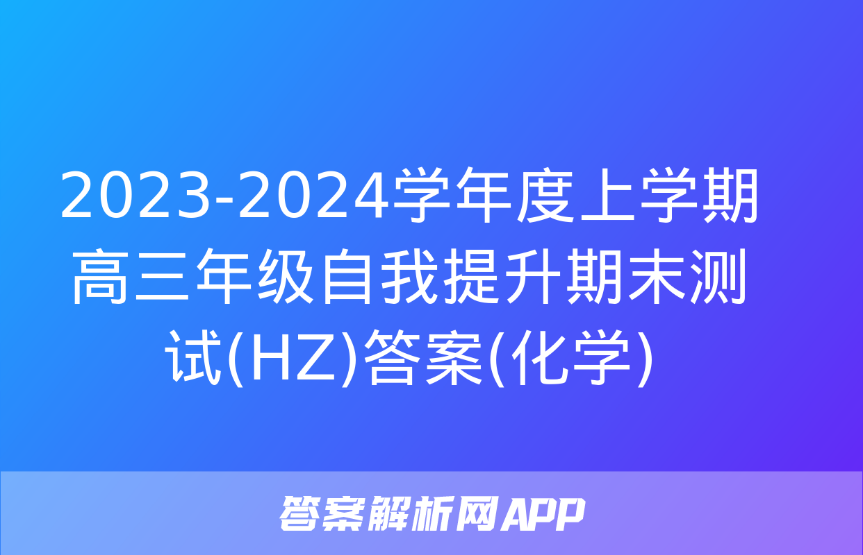 2023-2024学年度上学期高三年级自我提升期末测试(HZ)答案(化学)